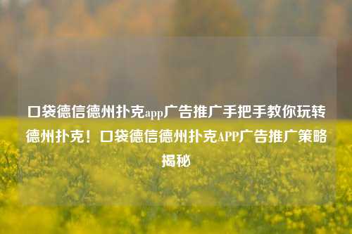 口袋德信德州扑克app广告推广手把手教你玩转德州扑克！口袋德信德州扑克APP广告推广策略揭秘