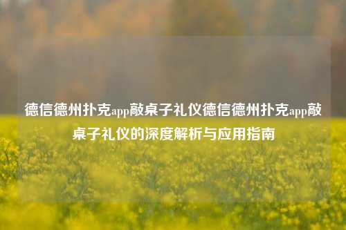 德信德州扑克app敲桌子礼仪德信德州扑克app敲桌子礼仪的深度解析与应用指南