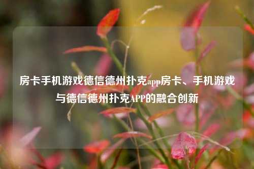 房卡手机游戏德信德州扑克app房卡、手机游戏与德信德州扑克APP的融合创新