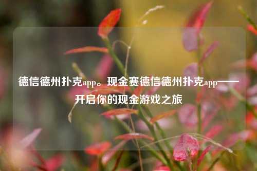 德信德州扑克app。现金赛德信德州扑克app——开启你的现金游戏之旅