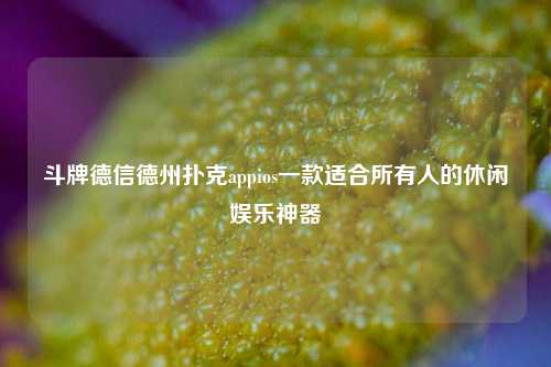 斗牌德信德州扑克appios一款适合所有人的休闲娱乐神器