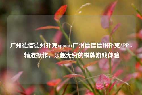 广州德信德州扑克appmtt广州德信德州扑克APP - 精准操作，乐趣无穷的棋牌游戏体验