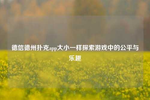 德信德州扑克app大小一样探索游戏中的公平与乐趣