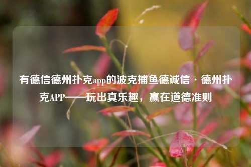 有德信德州扑克app的波克捕鱼德诚信·德州扑克APP——玩出真乐趣，赢在道德准则
