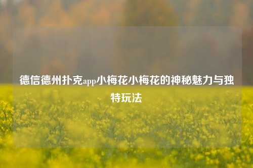 德信德州扑克app小梅花小梅花的神秘魅力与独特玩法