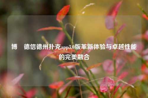 博雃德信德州扑克app3.0版革新体验与卓越性能的完美融合
