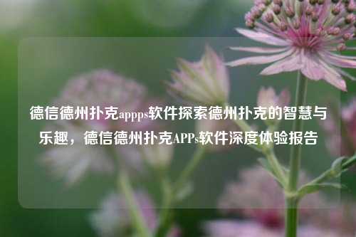 德信德州扑克appps软件探索德州扑克的智慧与乐趣，德信德州扑克APPs软件深度体验报告