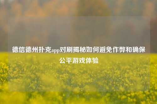 德信德州扑克app对刷揭秘如何避免作弊和确保公平游戏体验