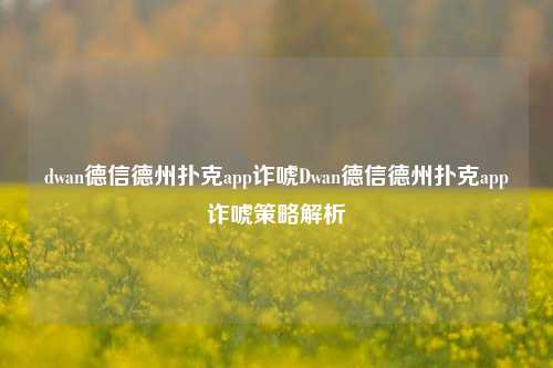 dwan德信德州扑克app诈唬Dwan德信德州扑克app诈唬策略解析
