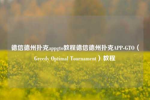 德信德州扑克appgto教程德信德州扑克APP-GTO（Greedy Optimal Tournament）教程