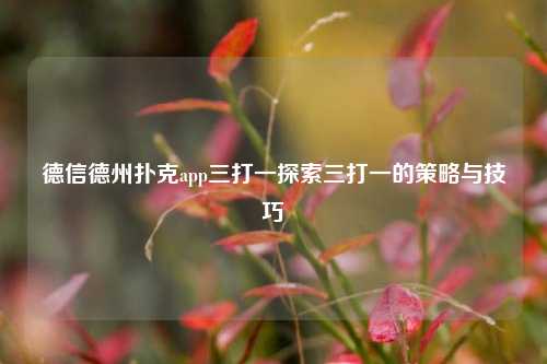 德信德州扑克app三打一探索三打一的策略与技巧