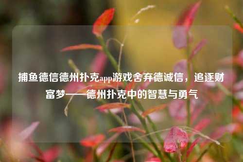 捕鱼德信德州扑克app游戏舍弃德诚信，追逐财富梦——德州扑克中的智慧与勇气