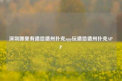 深圳哪里有德信德州扑克app玩德信德州扑克APP