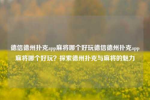 德信德州扑克app麻将哪个好玩德信德州扑克app麻将哪个好玩？探索德州扑克与麻将的魅力