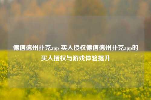 德信德州扑克app 买入授权德信德州扑克app的买入授权与游戏体验提升
