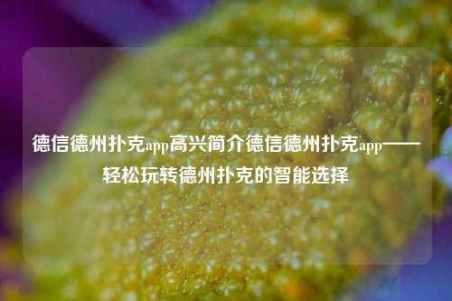 德信德州扑克app高兴简介德信德州扑克app——轻松玩转德州扑克的智能选择