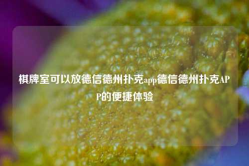 棋牌室可以放德信德州扑克app德信德州扑克APP的便捷体验