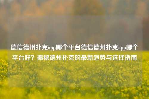 德信德州扑克app哪个平台德信德州扑克app哪个平台好？揭秘德州扑克的最新趋势与选择指南