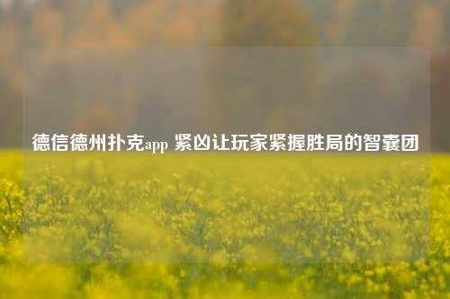 德信德州扑克app 紧凶让玩家紧握胜局的智囊团