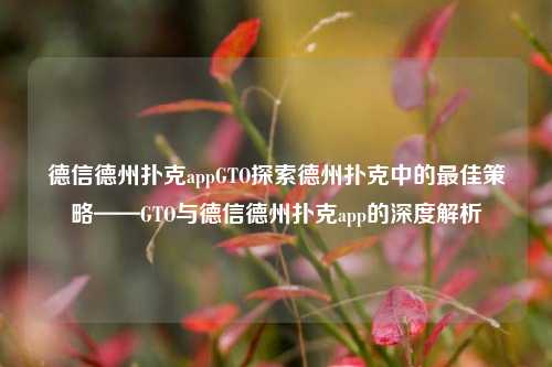 德信德州扑克appGTO探索德州扑克中的最佳策略——GTO与德信德州扑克app的深度解析
