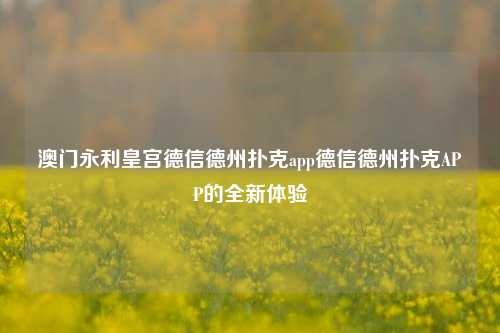 澳门永利皇宫德信德州扑克app德信德州扑克APP的全新体验