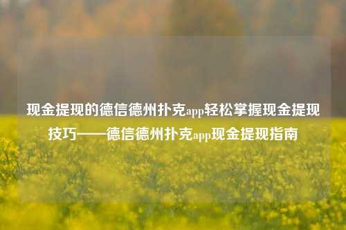 现金提现的德信德州扑克app轻松掌握现金提现技巧——德信德州扑克app现金提现指南