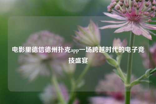 电影里德信德州扑克app一场跨越时代的电子竞技盛宴