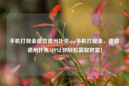 手机打现金德信德州扑克app手机打现金，德信德州扑克APP让你轻松赢取财富！