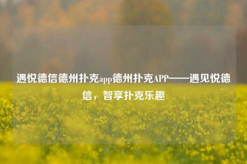 遇悦德信德州扑克app德州扑克APP——遇见悦德信，智享扑克乐趣