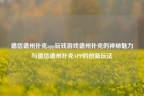 德信德州扑克app玩钱游戏德州扑克的神秘魅力与德信德州扑克APP的创新玩法