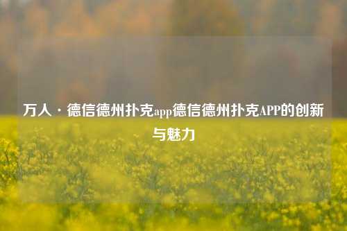 万人·德信德州扑克app德信德州扑克APP的创新与魅力