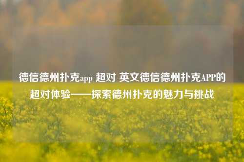德信德州扑克app 超对 英文德信德州扑克APP的超对体验——探索德州扑克的魅力与挑战