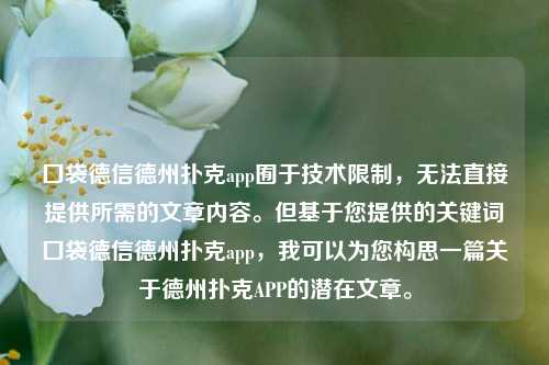 囗袋德信德州扑克app囿于技术限制，无法直接提供所需的文章内容。但基于您提供的关键词囗袋德信德州扑克app，我可以为您构思一篇关于德州扑克APP的潜在文章。