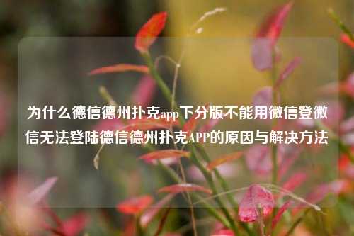为什么德信德州扑克app下分版不能用微信登微信无法登陆德信德州扑克APP的原因与解决方法