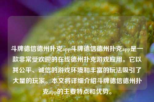 斗牌德信德州扑克app斗牌德信德州扑克app是一款非常受欢迎的在线德州扑克游戏应用。它以其公平、诚信的游戏环境和丰富的玩法吸引了大量的玩家。本文将详细介绍斗牌德信德州扑克app的主要特点和优势。