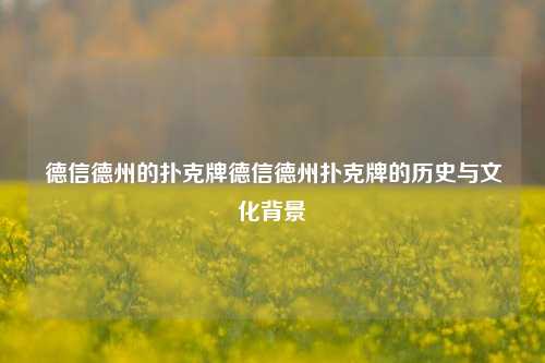 德信德州的扑克牌德信德州扑克牌的历史与文化背景
