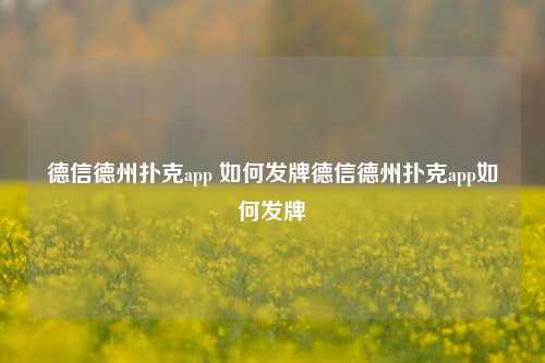 德信德州扑克app 如何发牌德信德州扑克app如何发牌
