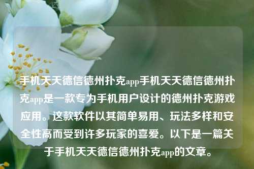 手机天天德信德州扑克app手机天天德信德州扑克app是一款专为手机用户设计的德州扑克游戏应用。这款软件以其简单易用、玩法多样和安全性高而受到许多玩家的喜爱。以下是一篇关于手机天天德信德州扑克app的文章。