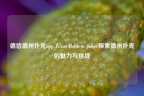 德信德州扑克app Texas Holdem poker探索德州扑克的魅力与挑战