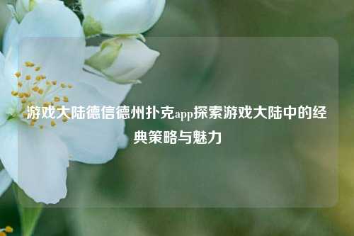 游戏大陆德信德州扑克app探索游戏大陆中的经典策略与魅力