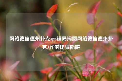 网络德信德州扑克app骗局揭露网络德信德州扑克APP的诈骗陷阱