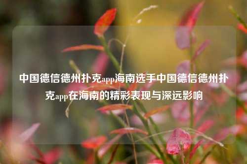 中国德信德州扑克app海南选手中国德信德州扑克app在海南的精彩表现与深远影响