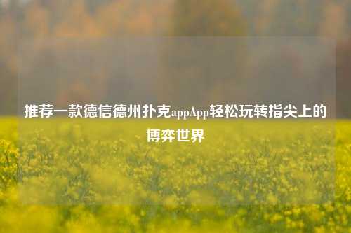 推荐一款德信德州扑克appApp轻松玩转指尖上的博弈世界
