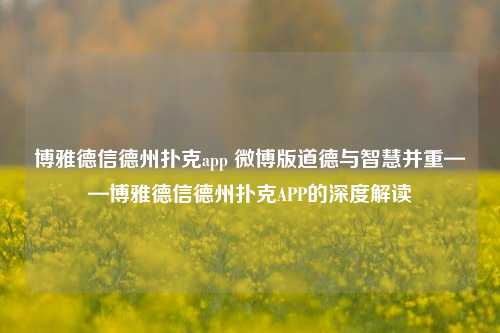 博雅德信德州扑克app 微博版道德与智慧并重——博雅德信德州扑克APP的深度解读