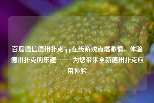 百度德信德州扑克app在线游戏点燃激情，体验德州扑克的乐趣 —— 为您带来全新德州扑克应用体验