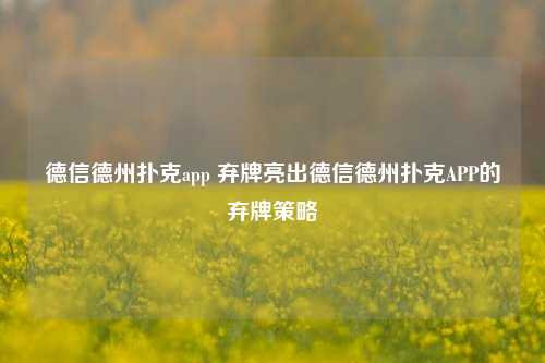 德信德州扑克app 弃牌亮出德信德州扑克APP的弃牌策略