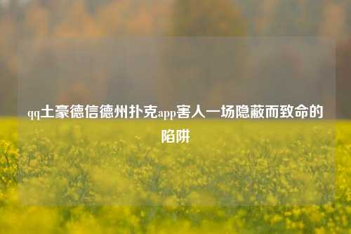 qq土豪德信德州扑克app害人一场隐蔽而致命的陷阱