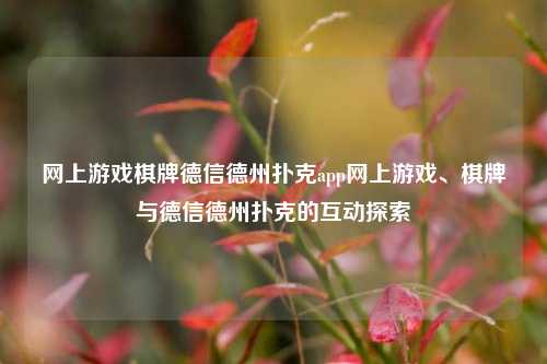 网上游戏棋牌德信德州扑克app网上游戏、棋牌与德信德州扑克的互动探索