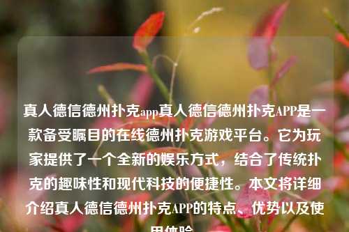 真人德信德州扑克app真人德信德州扑克APP是一款备受瞩目的在线德州扑克游戏平台。它为玩家提供了一个全新的娱乐方式，结合了传统扑克的趣味性和现代科技的便捷性。本文将详细介绍真人德信德州扑克APP的特点、优势以及使用体验。