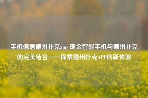 手机德信德州扑克app 现金智能手机与德州扑克的完美结合——探索德州扑克APP的新体验